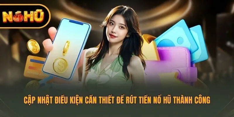 Cập nhật điều kiện cần thiết để rút tiền Nohu thành công