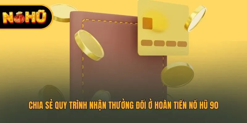 Chia sẻ quy trình nhận thưởng đối ở Hoàn tiền nổ hũ 90