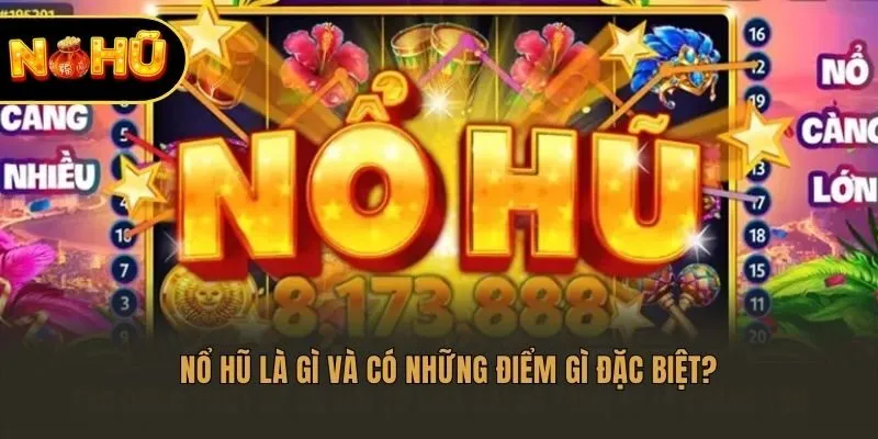 Nổ hũ là gì và có những điểm gì đặc biệt?