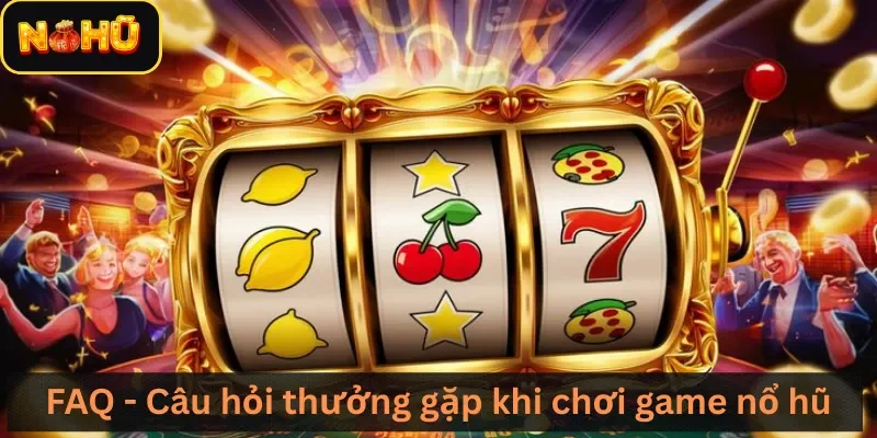 FAQ - Câu hỏi thường gặp khi chơi game nổ hũ
