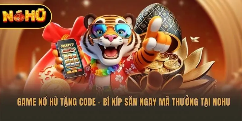 Game Nổ Hũ Tặng Code – Bí Kíp Săn Ngay Mã Thưởng Tại Nohu