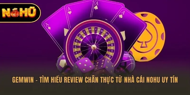 Gemwin – Tìm Hiểu Review Chân Thực Từ Nhà Cái Nohu Uy Tín