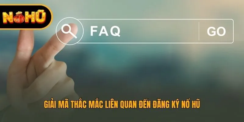Giải mã thắc mắc liên quan đến đăng ký Nổ Hũ