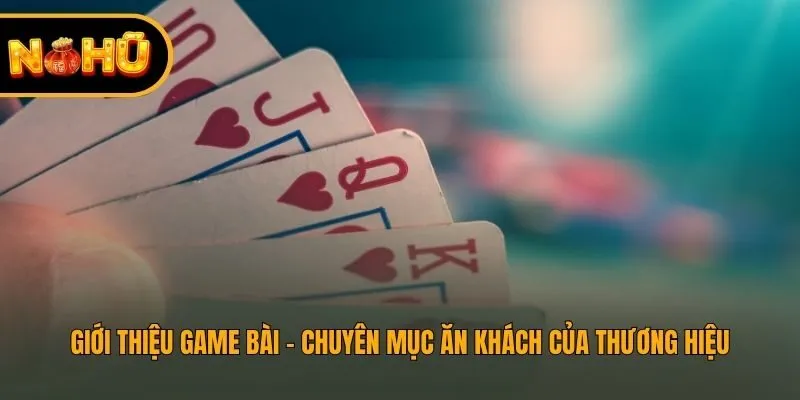 Giới thiệu game bài - Chuyên mục ăn khách của thương hiệu