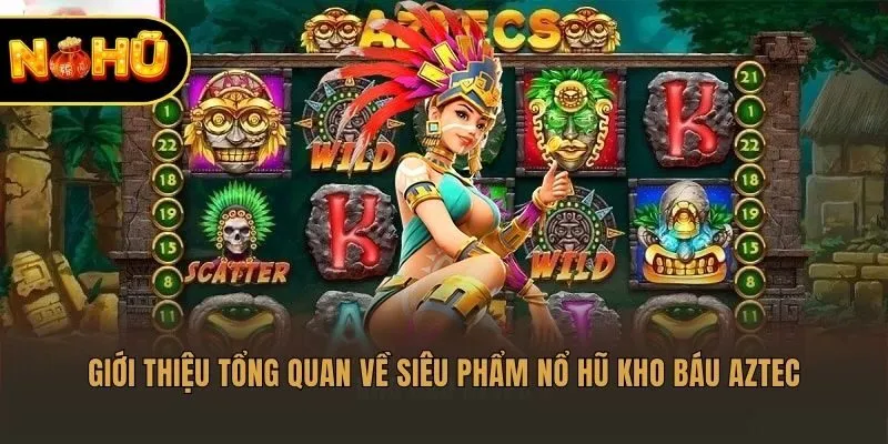 Giới thiệu tổng quan về siêu phẩm nổ hũ Kho Báu Aztec