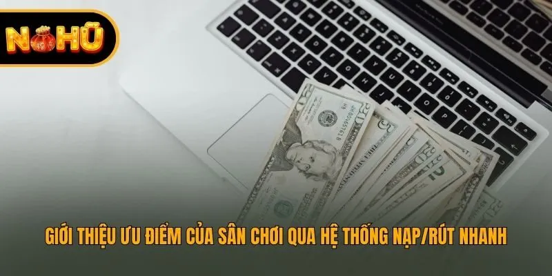 Giới thiệu ưu điểm của sân chơi qua hệ thống nạp/rút nhanh