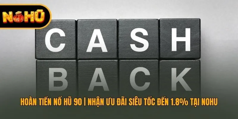 Hoàn Tiền Nổ Hũ 90 | Nhận Ưu Đãi Siêu Tốc Đến 1.8% Tại Nohu