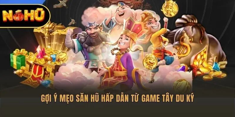 Gợi ý mẹo săn hũ hấp dẫn từ game Tây Du Ký​