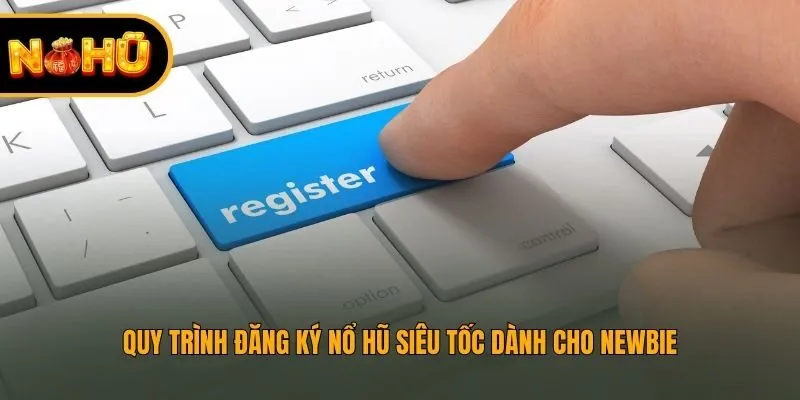 Quy trình đăng ký Nổ Hũ siêu tốc dành cho newbie