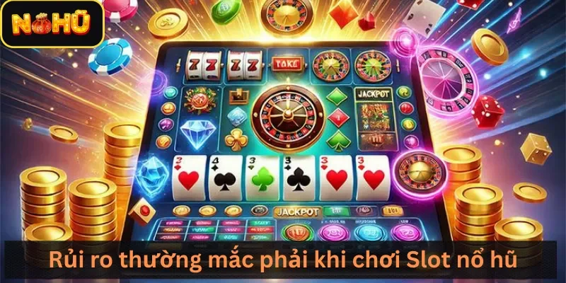 Rủi ro thường mắc phải khi chơi slot nổ hũ