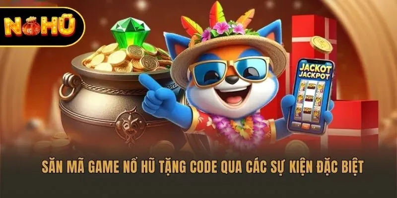 Săn mã game nổ hũ tặng code qua các sự kiện đặc biệt