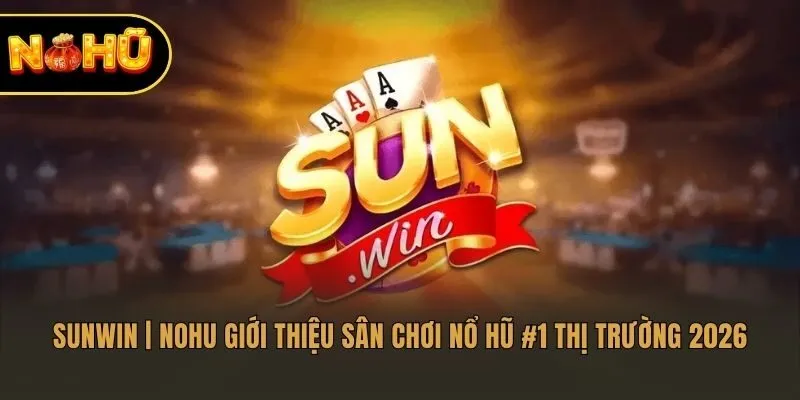 Sunwin | Nohu Giới Thiệu Sân Chơi Nổ Hũ #1 Thị Trường 2026
