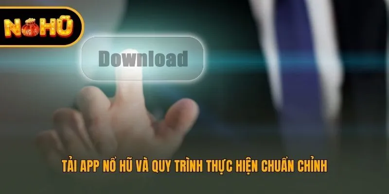 Tải app nổ hũ và quy trình thực hiện chuẩn chỉnh