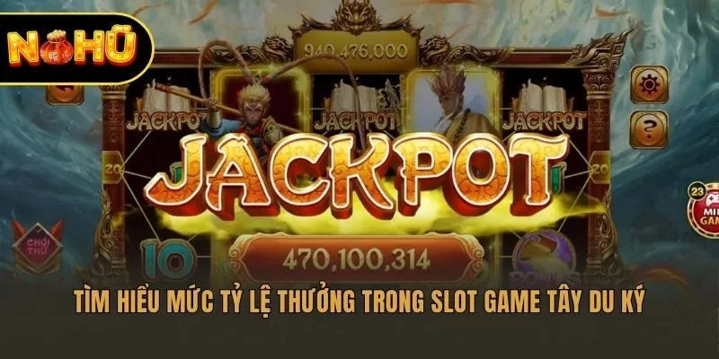 Tìm hiểu mức tỷ lệ thưởng trong slot game Tây Du Ký​