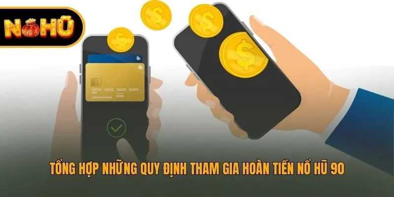 Tổng hợp những quy định tham gia Hoàn tiền nổ hũ 90