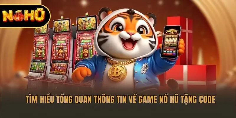 Tìm hiểu tổng quan thông tin về game nổ hũ tặng code