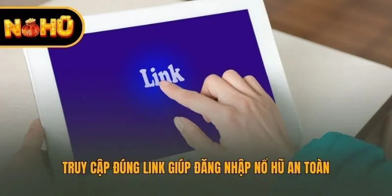 Truy cập đúng link giúp đăng nhập Nổ Hũ an toàn