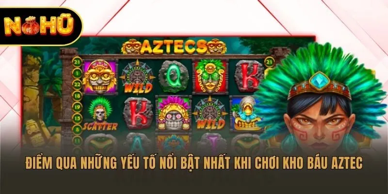 Điểm qua những yếu tố nổi bật nhất khi chơi Kho Báu Aztec